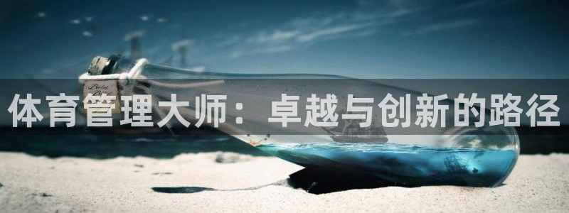 必一体育全站在线登录入口：体育管理大师：卓越与创新的路径