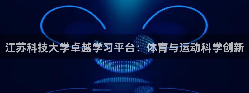 必一体育黑钱：江苏科技大学卓越学习平台：体育与运动科学创新