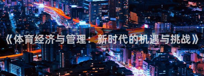 必一体育app官方正版下载：《体育经济与管理：新时代的机遇与