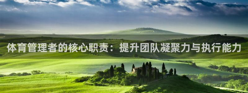 必一运动官网：体育管理者的核心职责：提升团队凝聚力与执行能力