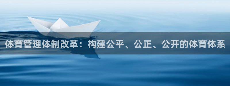 必一体育网页登陆：体育管理体制改革：构建公平、公正、公开的体