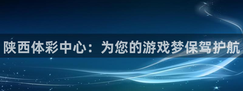必一体育皮尔斯：陕西体彩中心：为您的游戏梦保驾护航