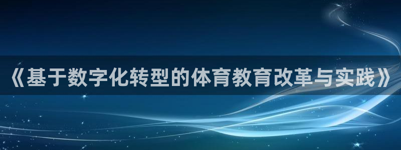 必一运动体育官网下载：《基于数字化转型的体育教育改革与实践》